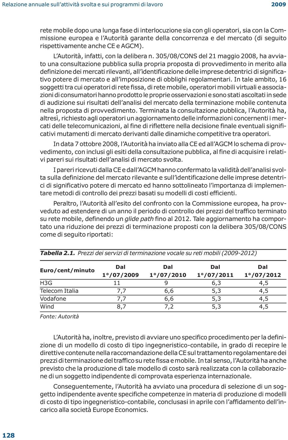 305/08/CONS del 21 maggio 2008, ha avviato una consultazione pubblica sulla propria proposta di provvedimento in merito alla definizione dei mercati rilevanti, all identificazione delle imprese