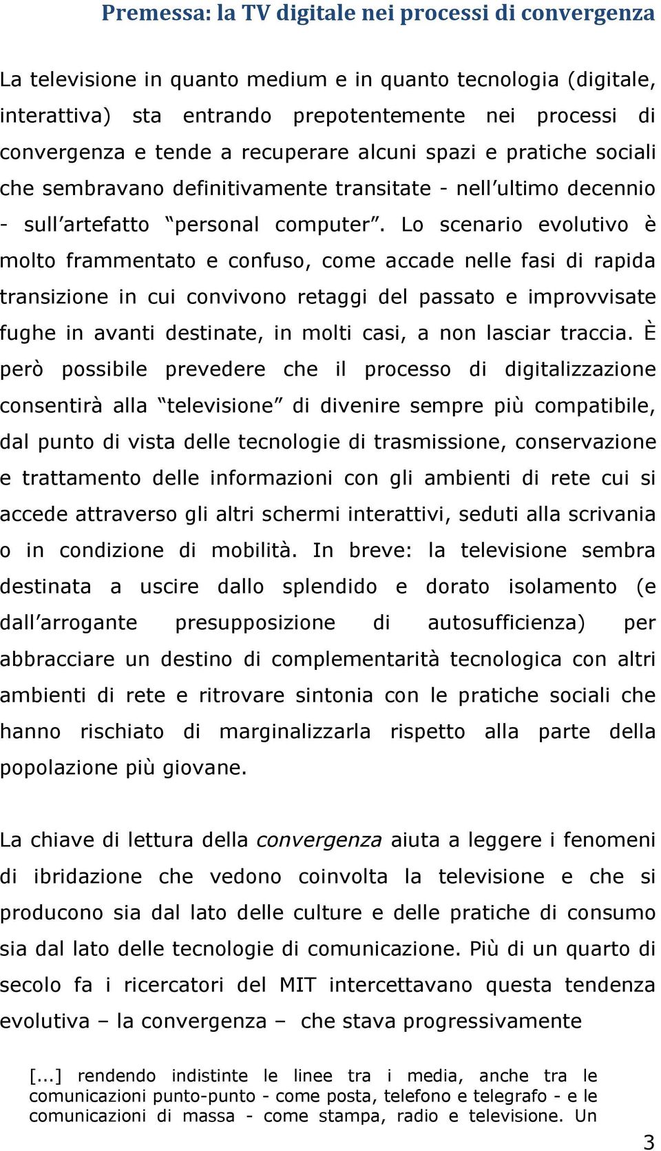 Lo scenario evolutivo è molto frammentato e confuso, come accade nelle fasi di rapida transizione in cui convivono retaggi del passato e improvvisate fughe in avanti destinate, in molti casi, a non