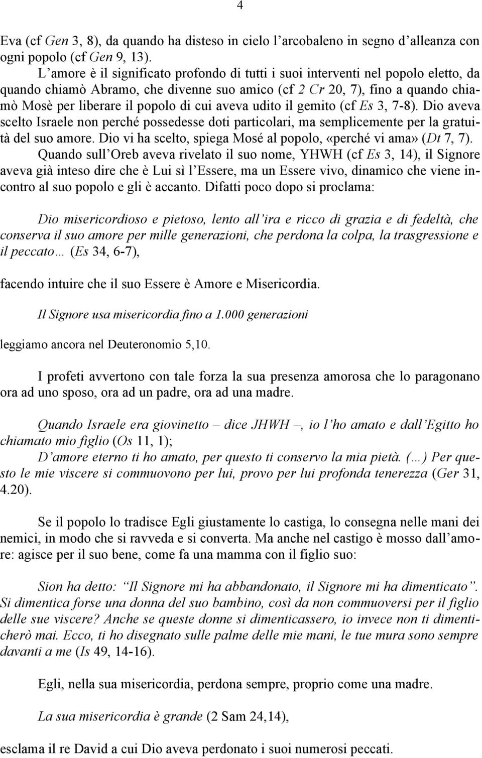 aveva udito il gemito (cf Es 3, 7-8). Dio aveva scelto Israele non perché possedesse doti particolari, ma semplicemente per la gratuità del suo amore.