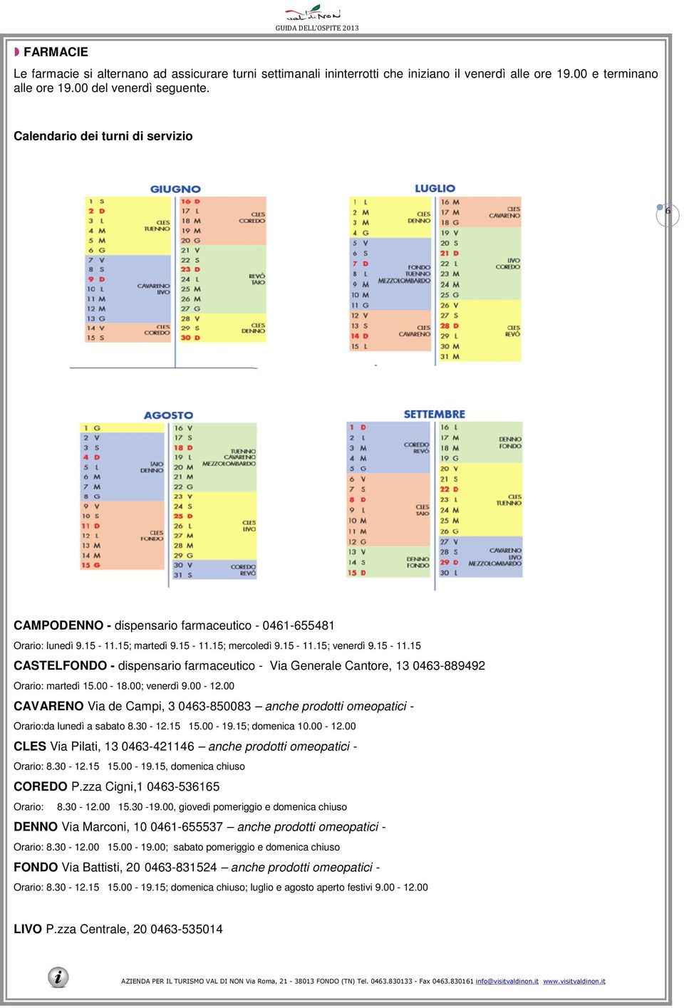 15; martedì 9.15-11.15; mercoledì 9.15-11.15; venerdì 9.15-11.15 CASTELFONDO - dispensario farmaceutico - Via Generale Cantore, 13 0463-889492 Orario: martedì 15.00-18.00; venerdì 9.00-12.