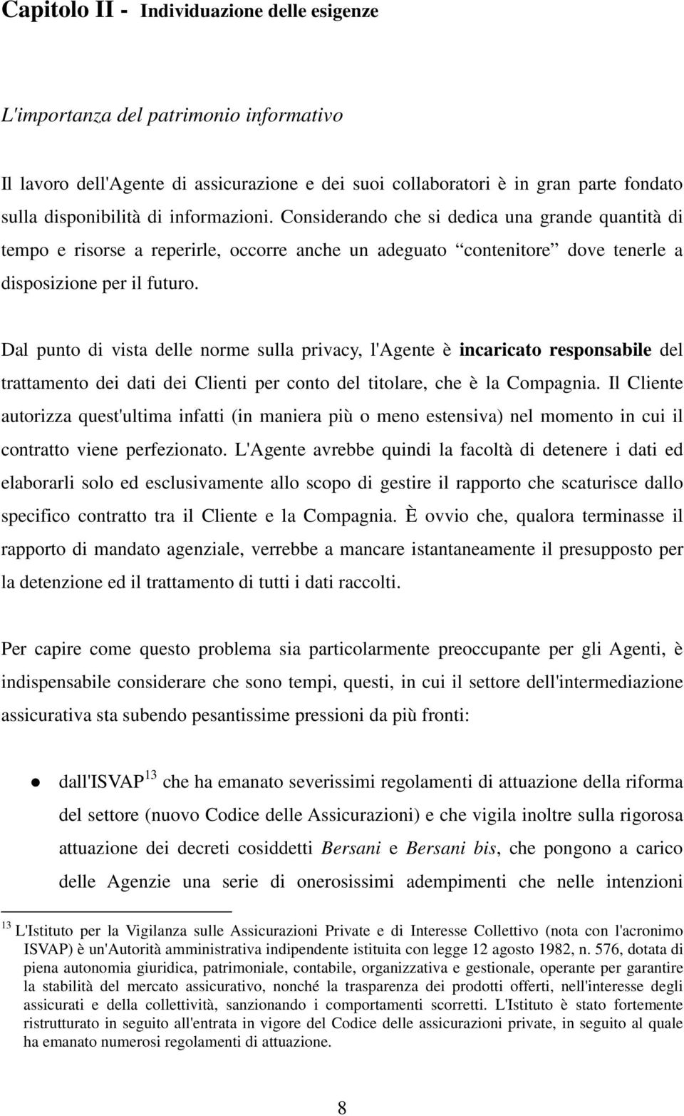 Dal punto di vista delle norme sulla privacy, l'agente è incaricato responsabile del trattamento dei dati dei Clienti per conto del titolare, che è la Compagnia.