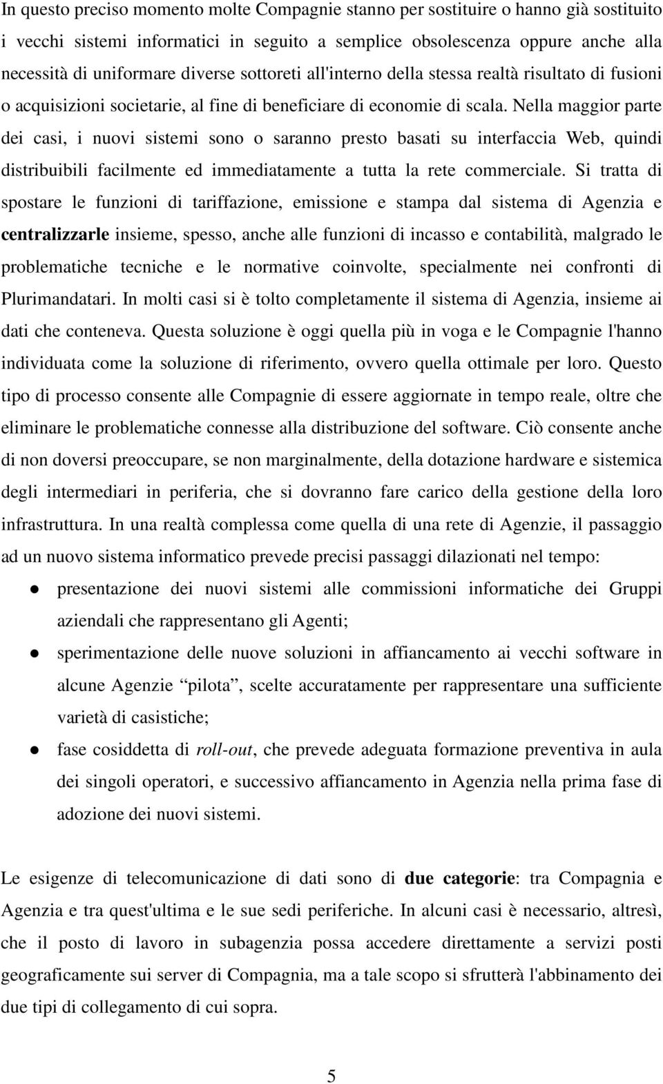 Nella maggior parte dei casi, i nuovi sistemi sono o saranno presto basati su interfaccia Web, quindi distribuibili facilmente ed immediatamente a tutta la rete commerciale.