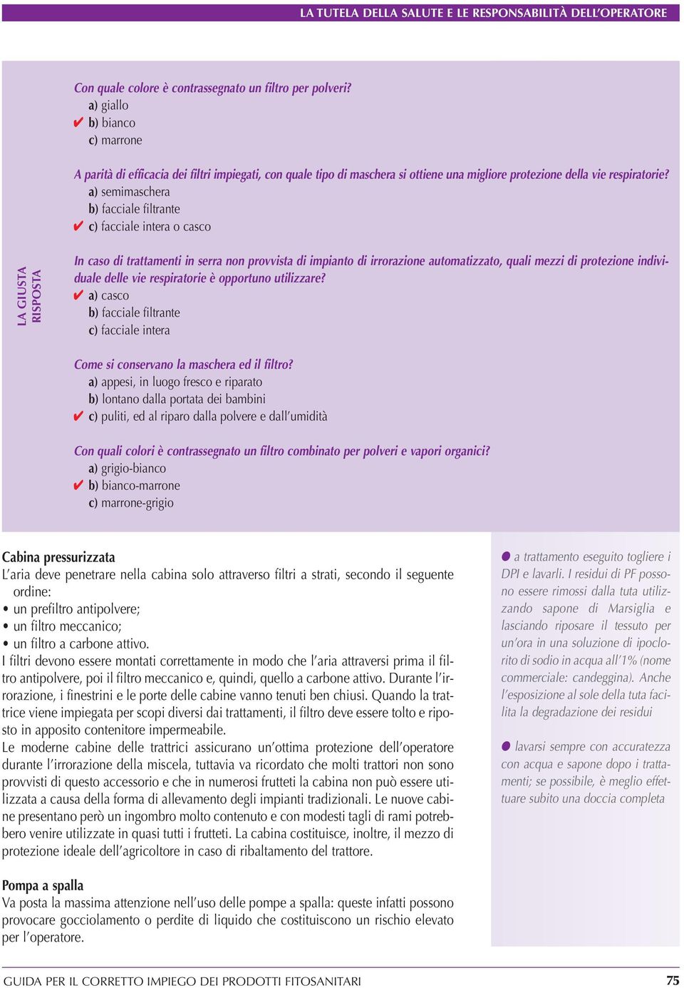 a) semimaschera b) facciale filtrante c) facciale intera o casco In caso di trattamenti in serra non provvista di impianto di irrorazione automatizzato, quali mezzi di protezione individuale delle