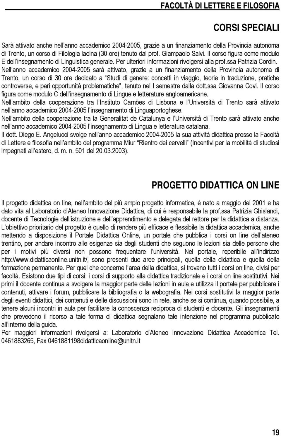 Nell anno accademico 2004-2005 sarà attivato, grazie a un finanziamento della Provincia autonoma di Trento, un corso di 30 ore dedicato a Studi di genere: concetti in viaggio, teorie in traduzione,