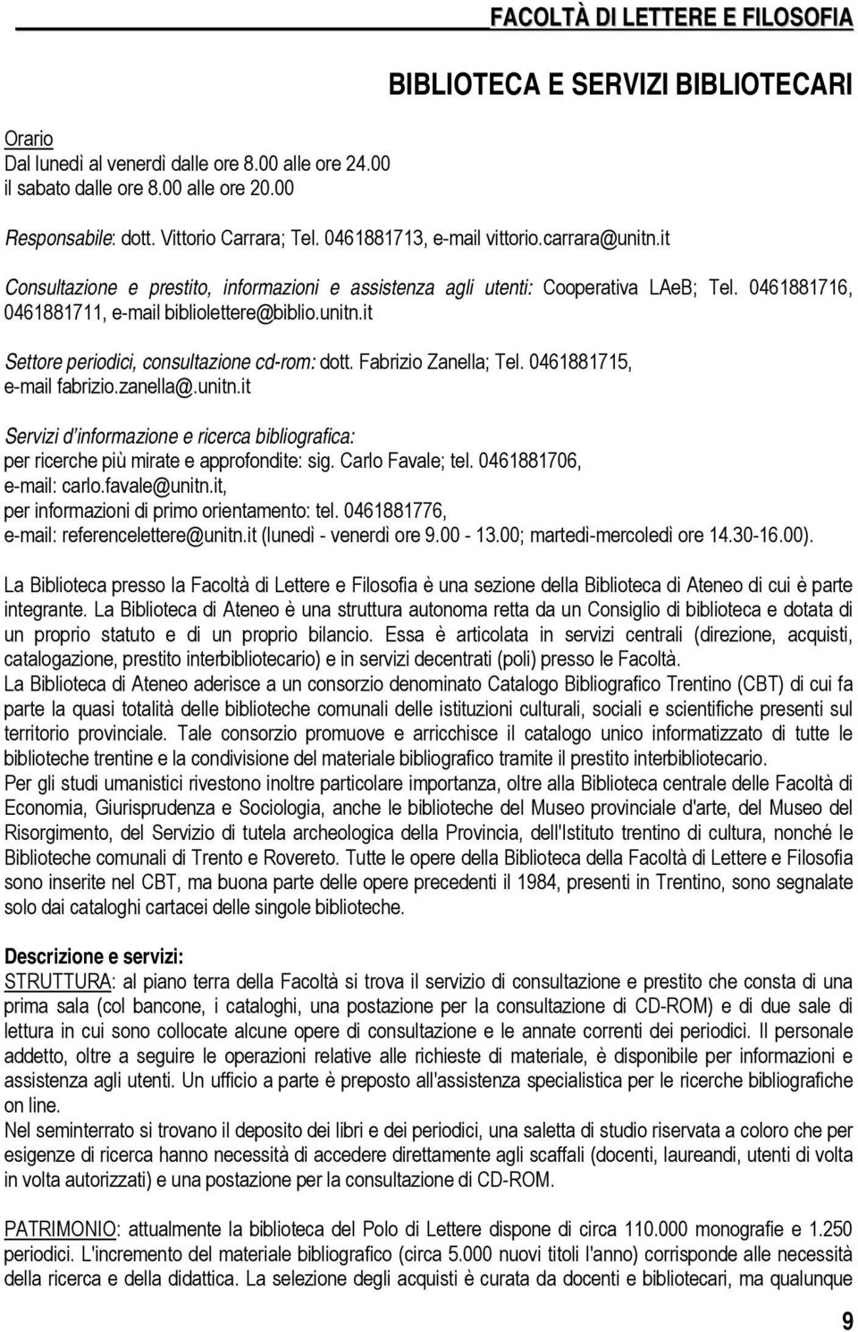 0461881716, 0461881711, e-mail bibliolettere@biblio.unitn.it Settore periodici, consultazione cd-rom: dott. Fabrizio Zanella; Tel. 0461881715, e-mail fabrizio.zanella@.unitn.it Servizi d informazione e ricerca bibliografica: per ricerche più mirate e approfondite: sig.