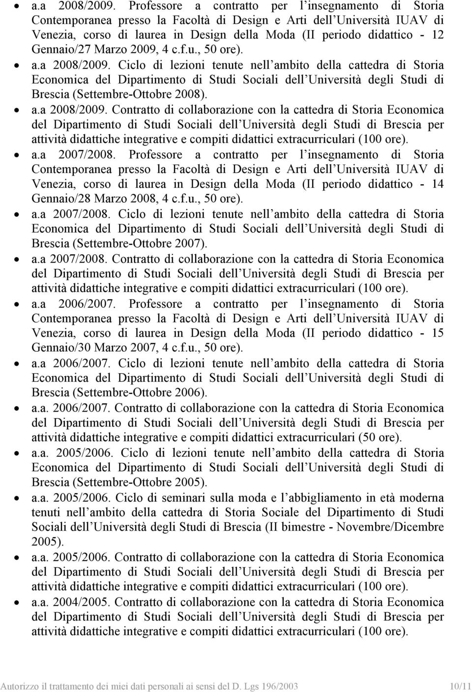 Professore a contratto per l insegnamento di Storia Venezia, corso di laurea in Design della Moda (II periodo didattico - 14 Gennaio/28 Marzo 2008, 4 c.f.u., 50 ore). a.a 2007/2008.