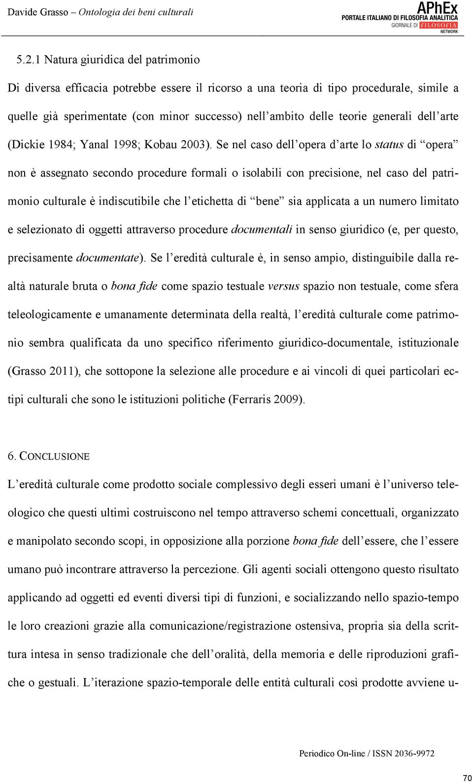 Se nel caso dell opera d arte lo status di opera non è assegnato secondo procedure formali o isolabili con precisione, nel caso del patrimonio culturale è indiscutibile che l etichetta di bene sia