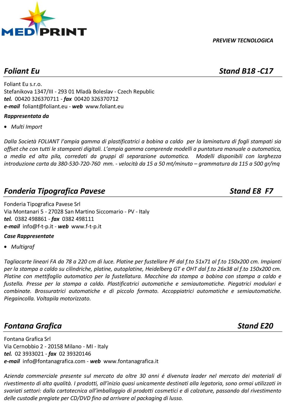 L ampia gamma comprende modelli a puntatura manuale o automatica, a media ed alta pila, corredati da gruppi di separazione automatica.