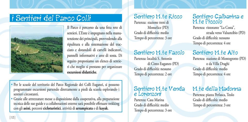 Di seguito proponiamo un elenco di sentieri che meglio si prestano per organizzare escursioni didattiche.