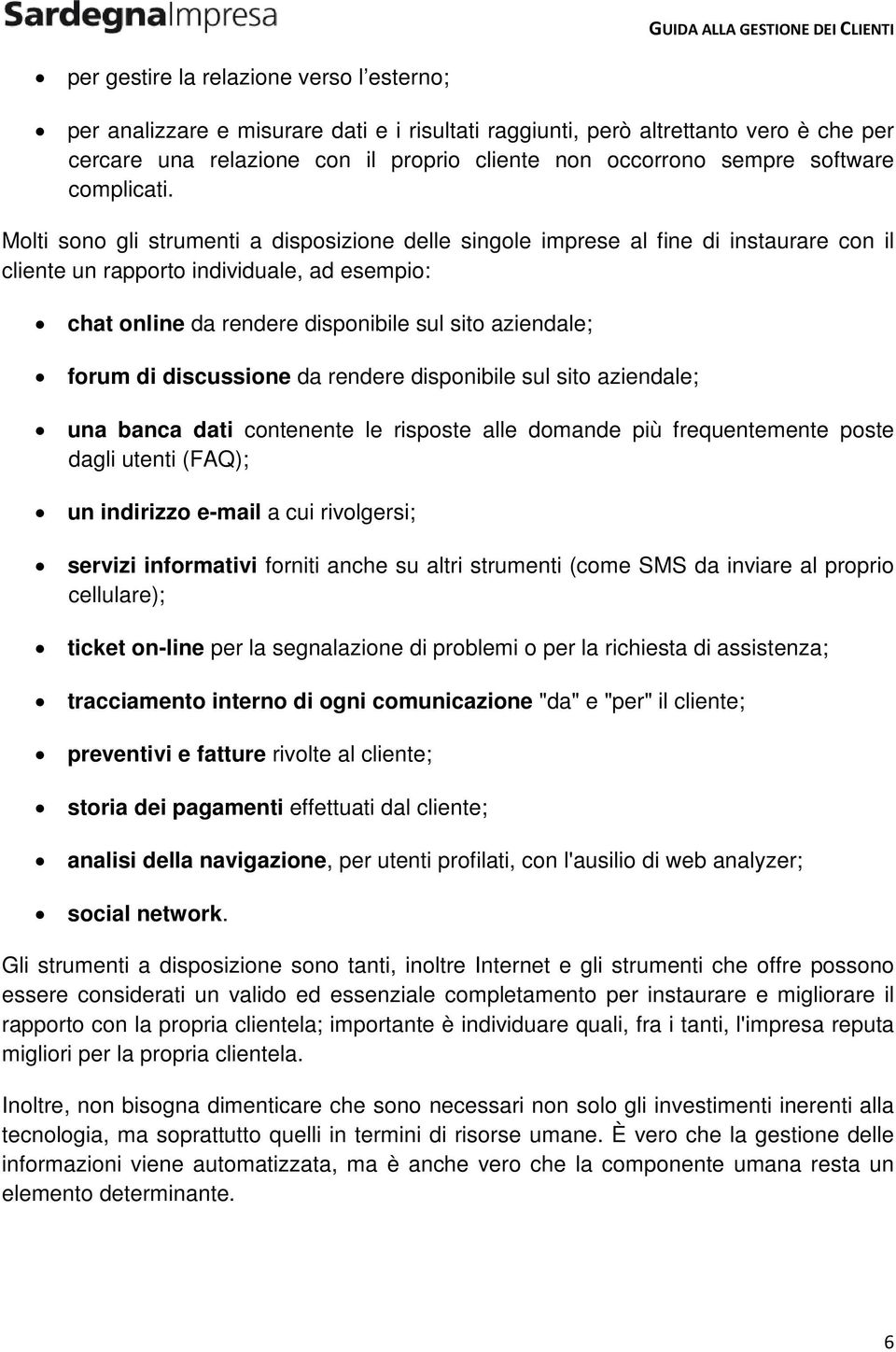 Molti sono gli strumenti a disposizione delle singole imprese al fine di instaurare con il cliente un rapporto individuale, ad esempio: chat online da rendere disponibile sul sito aziendale; forum di