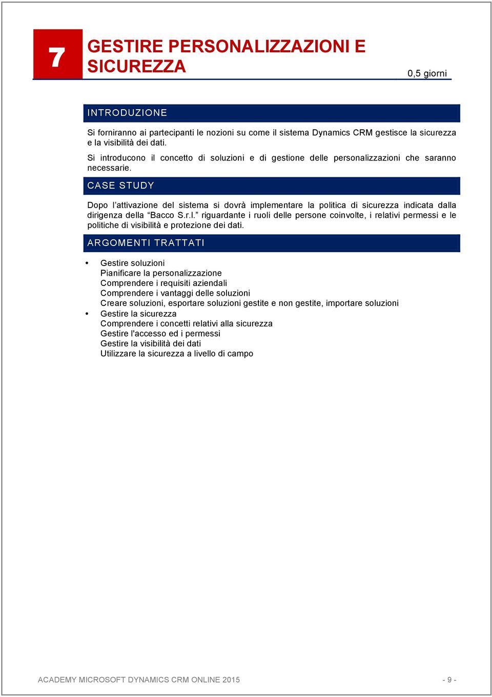 Dopo l attivazione del sistema si dovrà implementare la politica di sicurezza indicata dalla dirigenza della Bacco S.r.l. riguardante i ruoli delle persone coinvolte, i relativi permessi e le politiche di visibilità e protezione dei dati.