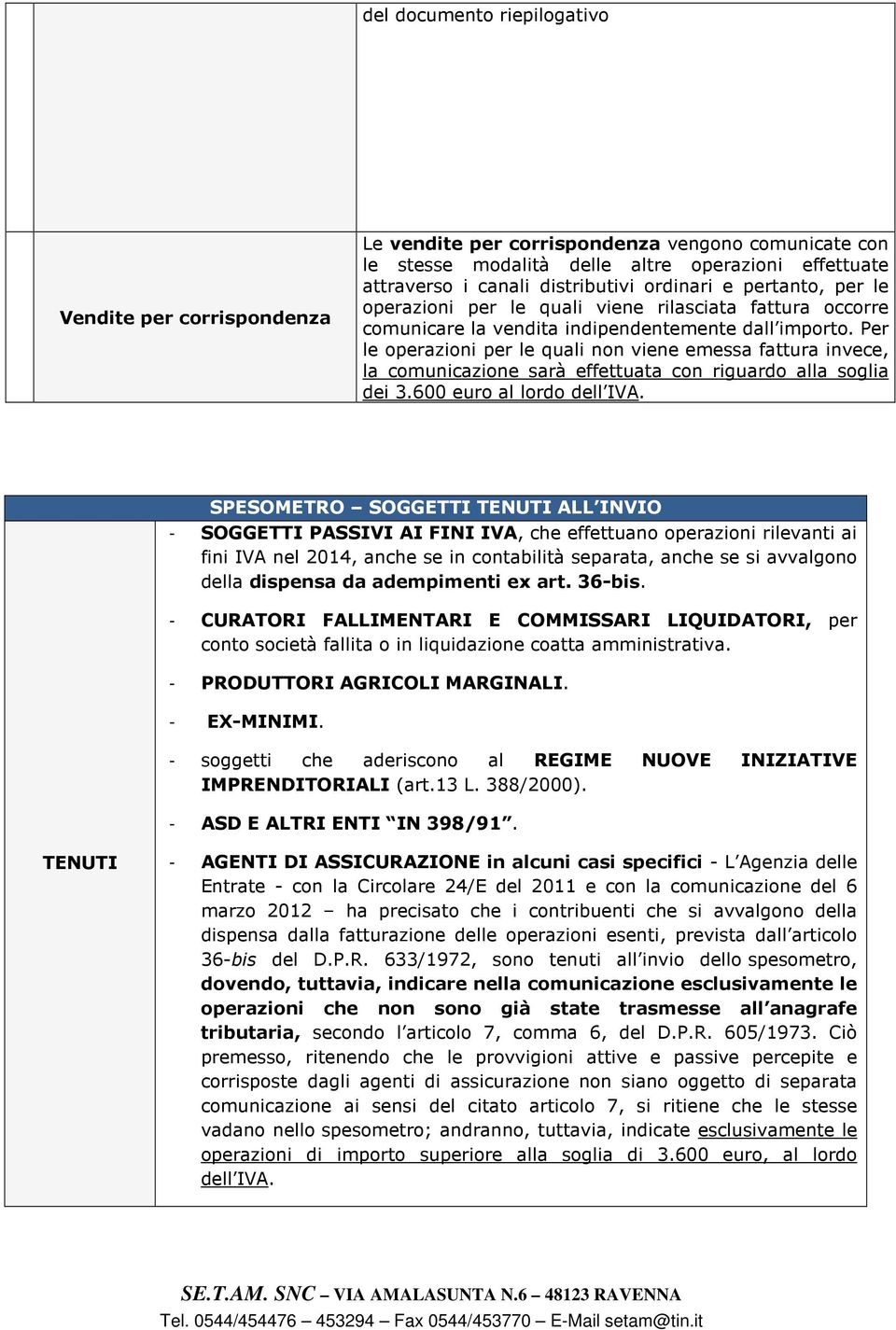 Per le operazioni per le quali non viene emessa fattura invece, la comunicazione sarà effettuata con riguardo alla soglia dei 3.600 euro al lordo dell IVA.