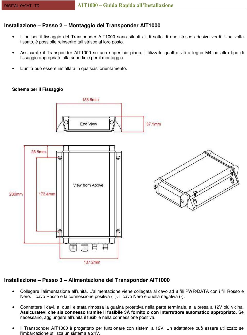 Utilizzate quattro viti a legno M4 od altro tipo di fissaggio appropriato alla superficie per il montaggio. L unità può essere installata in qualsiasi orientamento.