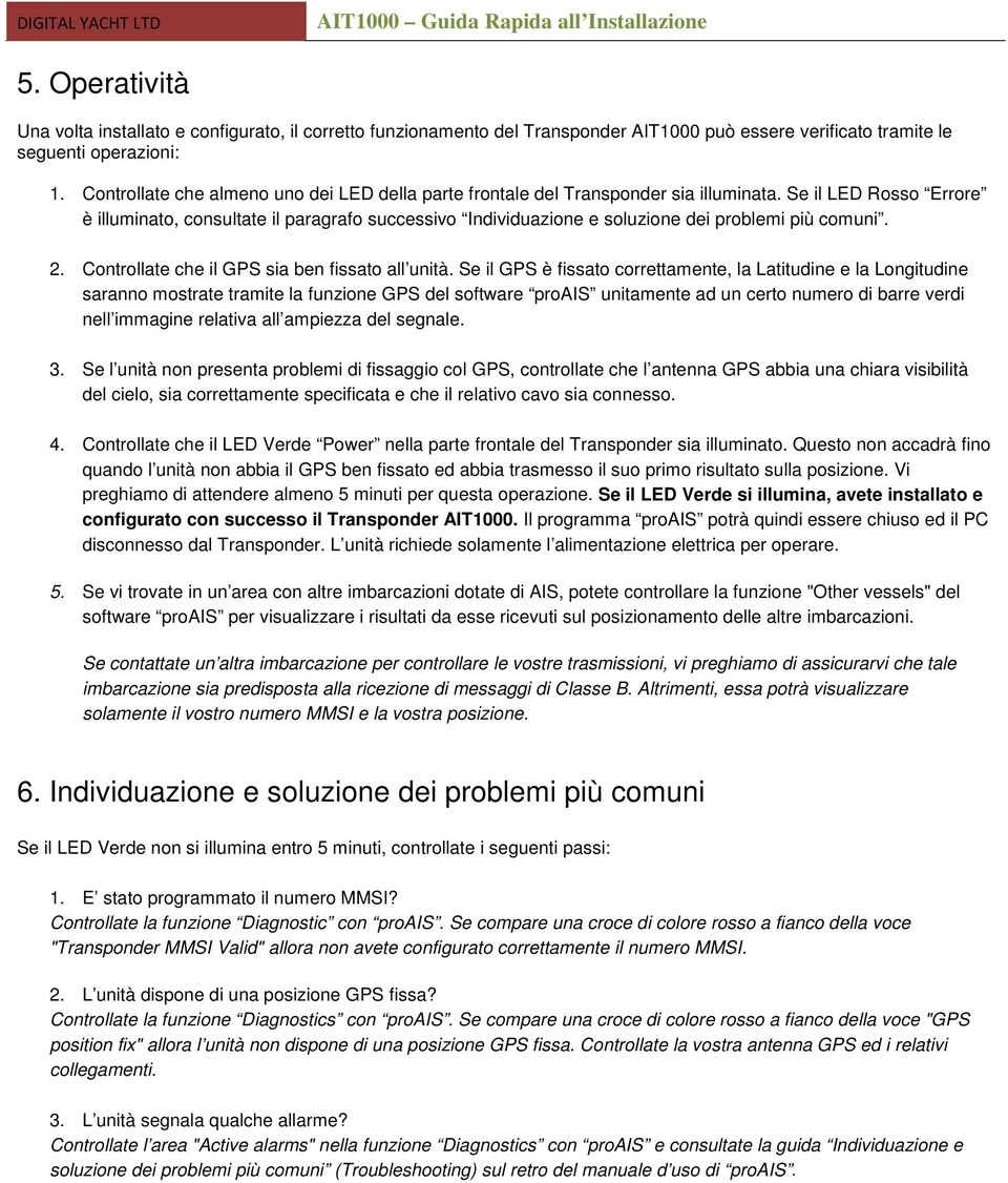 Se il LED Rosso Errore è illuminato, consultate il paragrafo successivo Individuazione e soluzione dei problemi più comuni. 2. Controllate che il GPS sia ben fissato all unità.