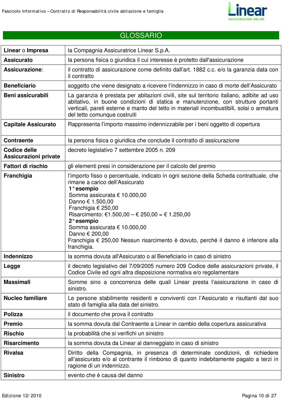 sicuratrice Linear S.p.A. la persona fisica o giuridica il cui interesse è protetto dall'assicurazione il contratto di assicurazione come definito dall art. 1882 c.c. e/o la garanzia data con il