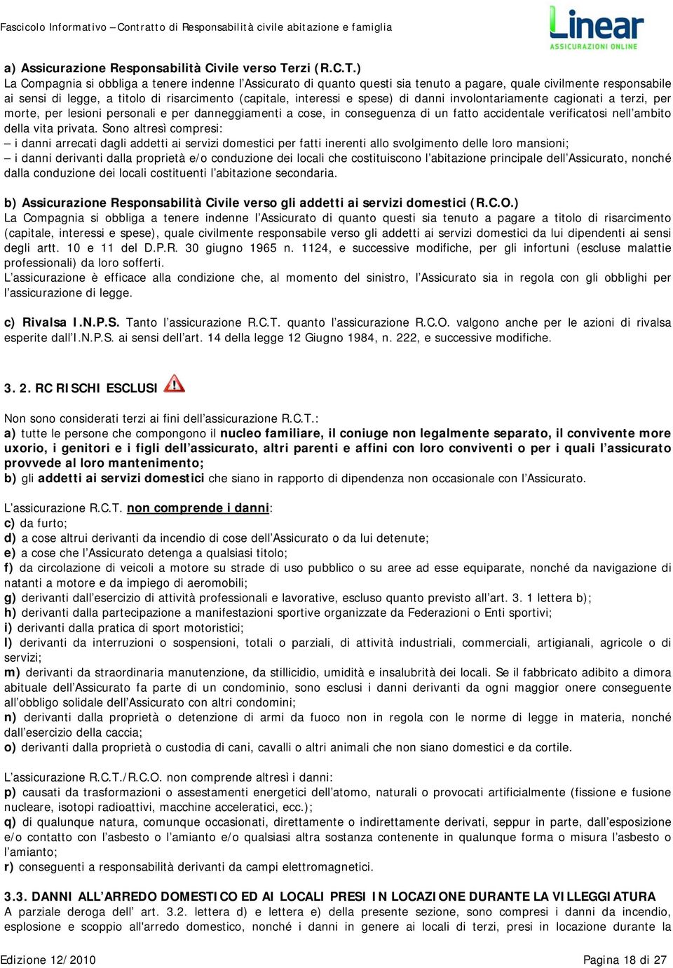 ) La Compagnia si obbliga a tenere indenne l Assicurato di quanto questi sia tenuto a pagare, quale civilmente responsabile ai sensi di legge, a titolo di risarcimento (capitale, interessi e spese)