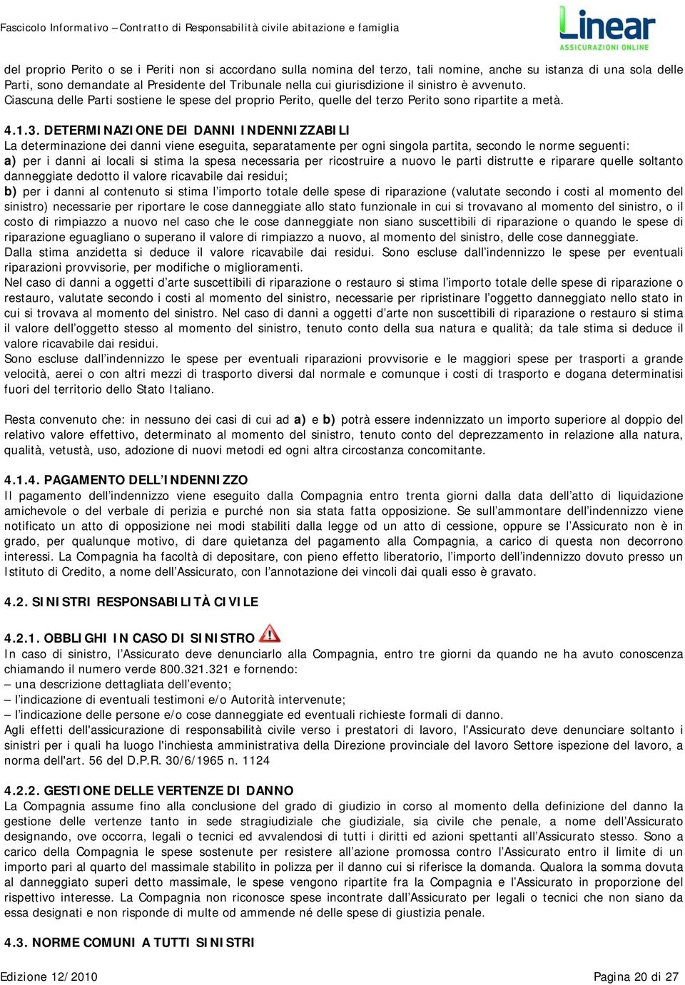 DETERMINAZIONE DEI DANNI INDENNIZZABILI La determinazione dei danni viene eseguita, separatamente per ogni singola partita, secondo le norme seguenti: a) per i danni ai locali si stima la spesa