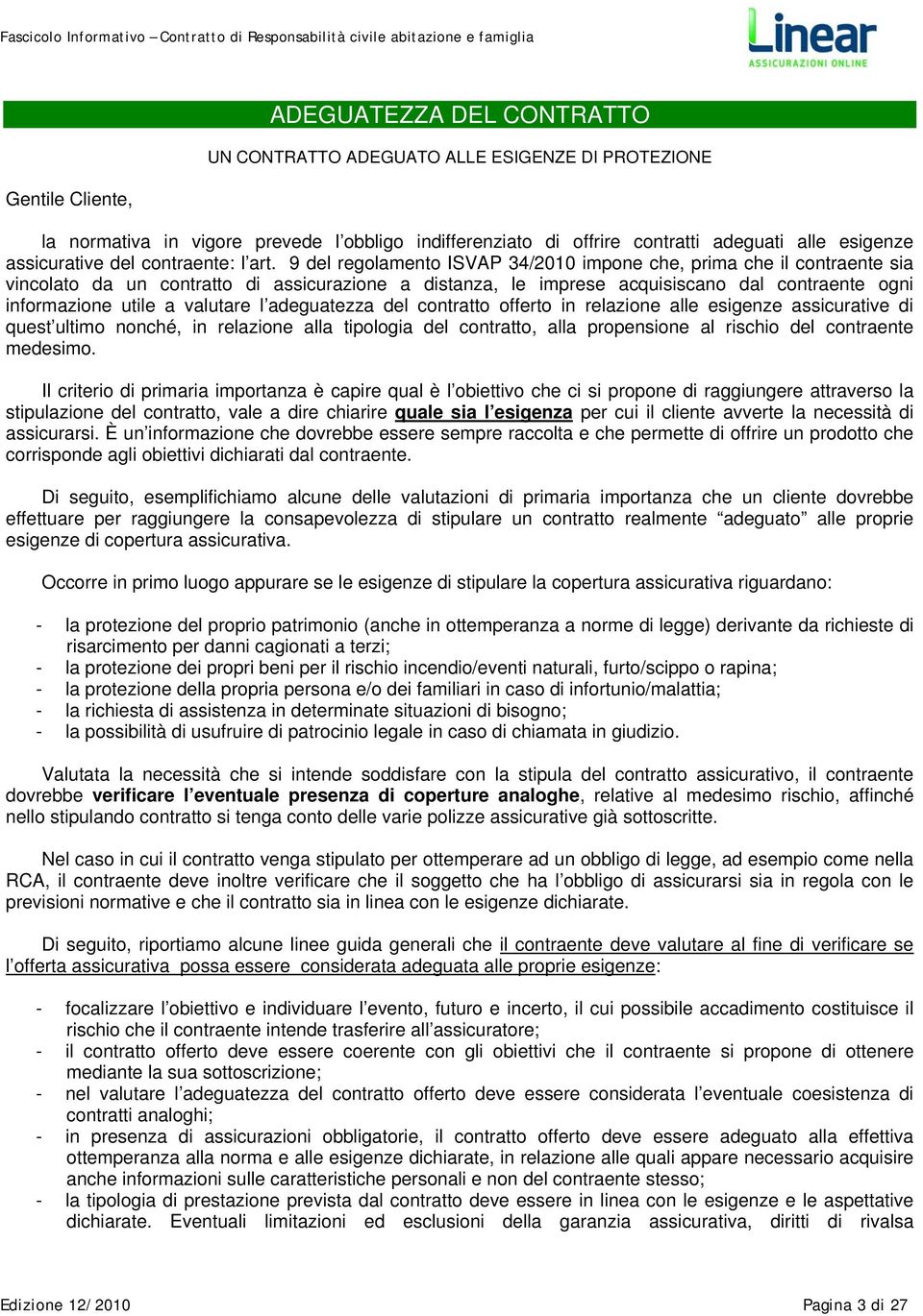 9 del regolamento ISVAP 34/2010 impone che, prima che il contraente sia vincolato da un contratto di assicurazione a distanza, le imprese acquisiscano dal contraente ogni informazione utile a