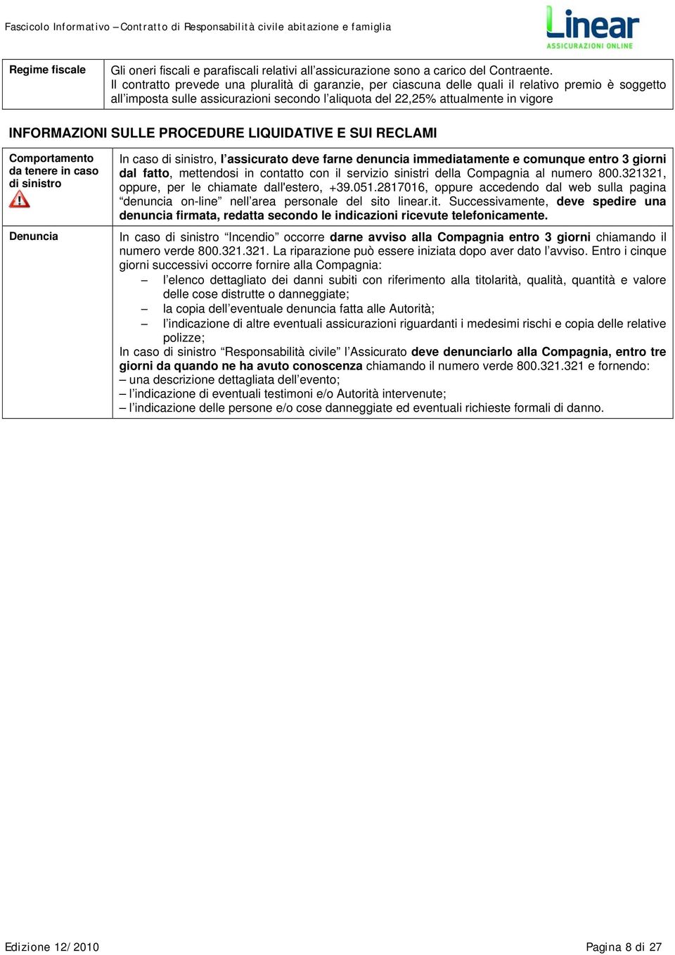 SULLE PROCEDURE LIQUIDATIVE E SUI RECLAMI Comportamento da tenere in caso di sinistro Denuncia In caso di sinistro, l assicurato deve farne denuncia immediatamente e comunque entro 3 giorni dal