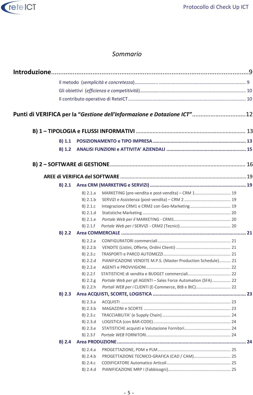 .. 15 B) 2 SOFTWARE di GESTIONE... 16 AREE di VERIFICA del SOFTWARE...19 B) 2.1 Area CRM (MARKETING e SERVIZI)... 19 B) 2.1.a MARKETING (pre vendita e post vendita) CRM 1... 19 B) 2.1.b SERVIZI e Assistenza (post vendita) CRM 2.