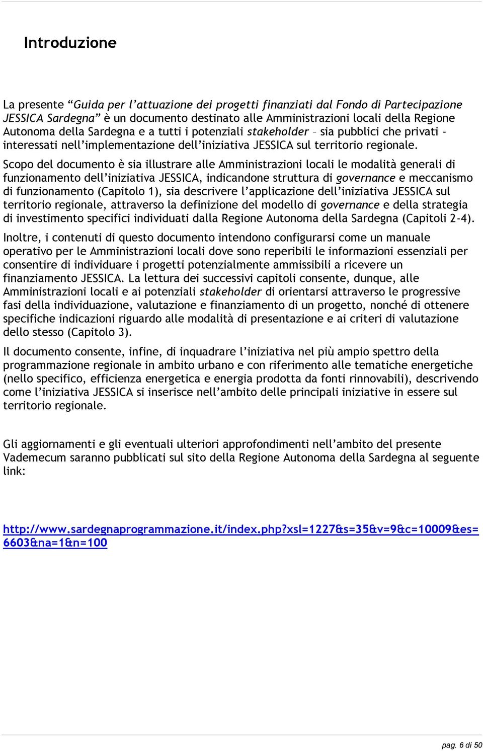 Scopo del documento è sia illustrare alle Amministrazioni locali le modalità generali di funzionamento dell iniziativa JESSICA, indicandone struttura di governance e meccanismo di funzionamento