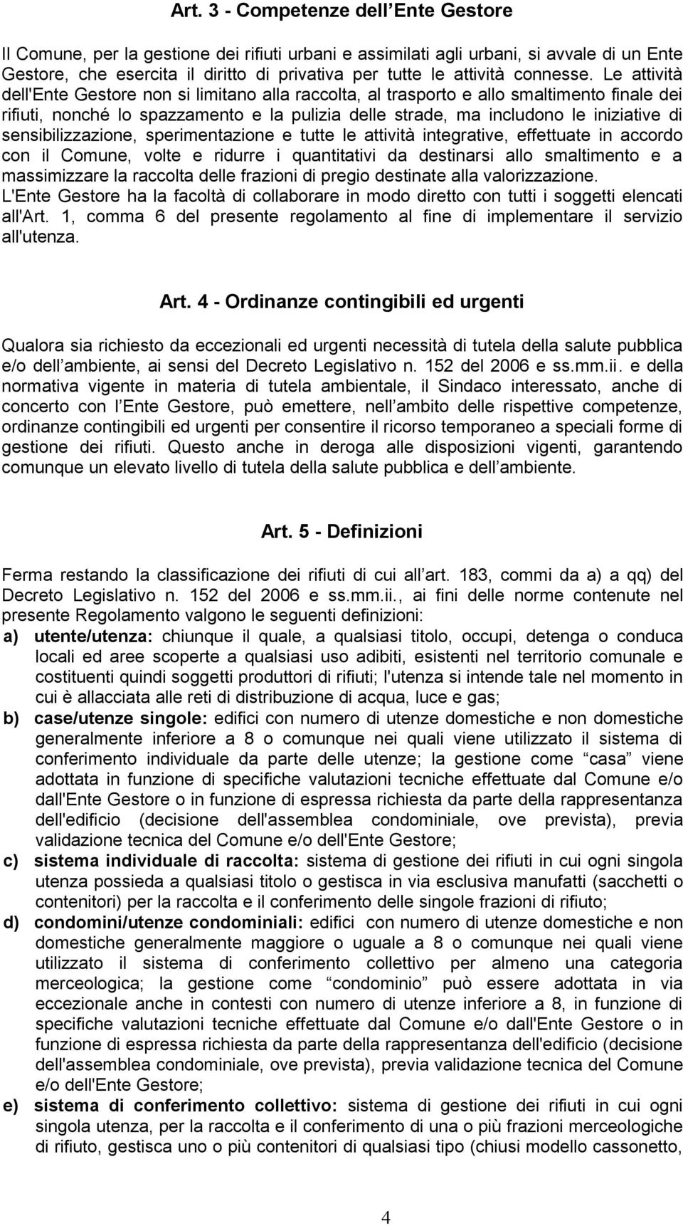 Le attività dell'ente Gestore non si limitano alla raccolta, al trasporto e allo smaltimento finale dei rifiuti, nonché lo spazzamento e la pulizia delle strade, ma includono le iniziative di