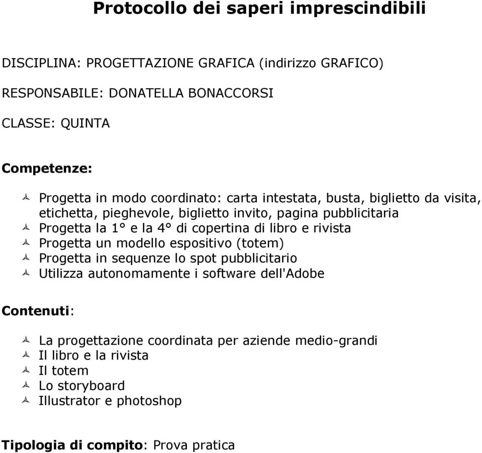 modello espositivo (totem) Progetta in sequenze lo spot pubblicitario Utilizza autonomamente i software dell'adobe La progettazione