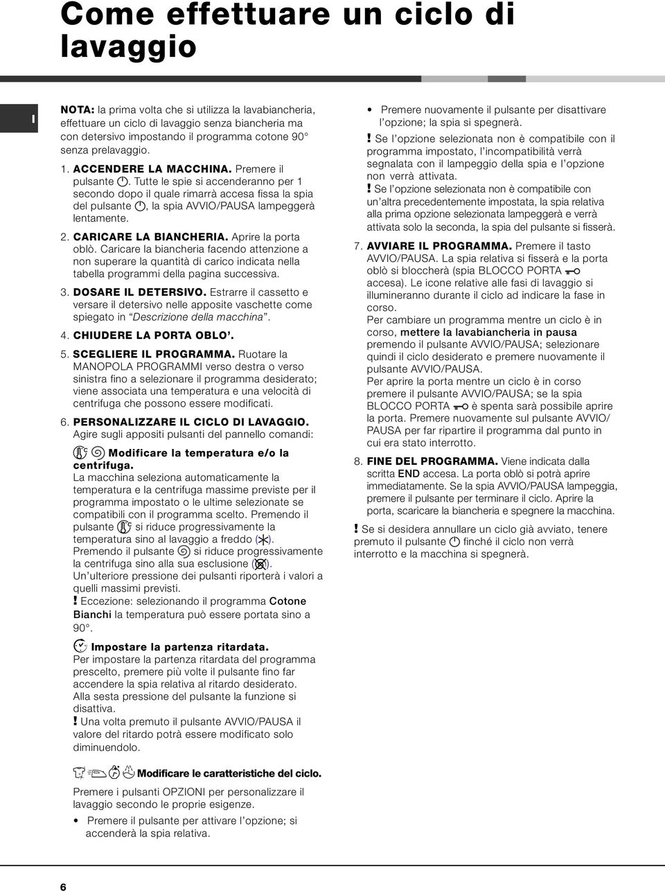 Tutte le spie si accenderanno per 1 secondo dopo il quale rimarrà accesa fissa la spia del pulsante, la spia AVVO/PAUSA lampeggerà lentamente. 2. CARCARE LA BANCHERA. Aprire la porta oblò.