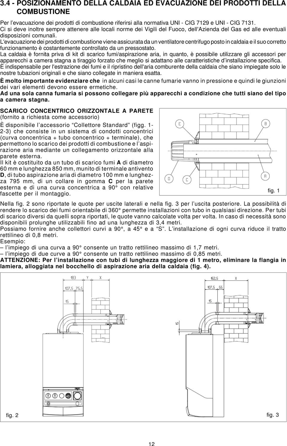 L'evacuazione dei prodotti di combustione viene assicurata da un ventilatore centrifugo posto in caldaia e il suo corretto funzionamento è costantemente controllato da un pressostato.