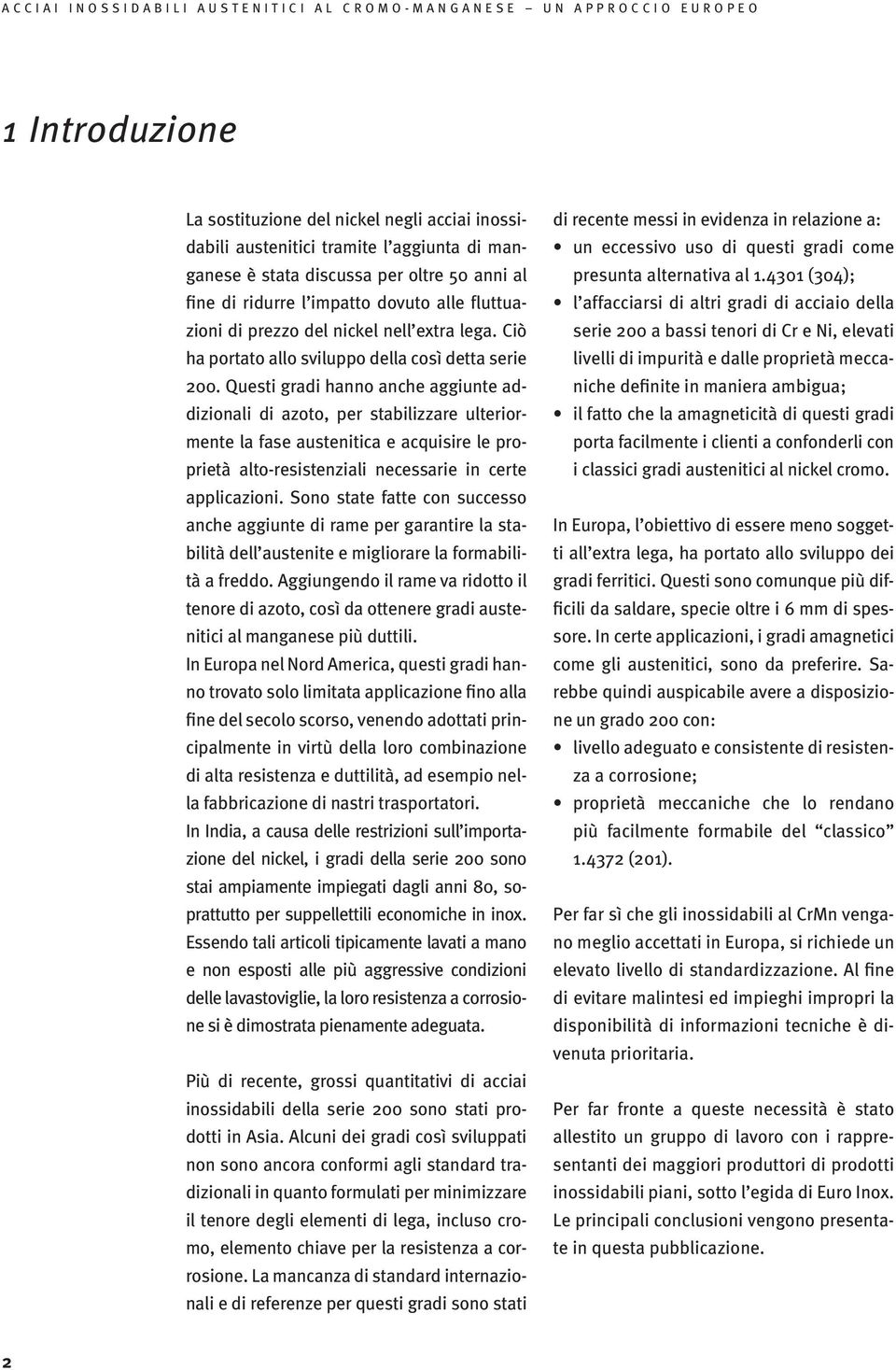 Questi gradi hanno anche aggiunte addizionali di azoto, per stabilizzare ulteriormente la fase austenitica e acquisire le proprietà alto-resistenziali necessarie in certe applicazioni.