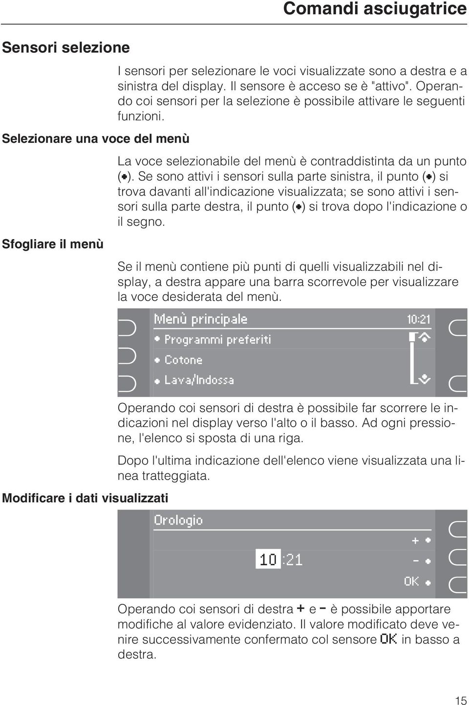 Se sono attivi i sensori sulla parte sinistra, il punto () si trova davanti all'indicazione visualizzata; se sono attivi i sensori sulla parte destra, il punto () si trova dopo l'indicazione o il