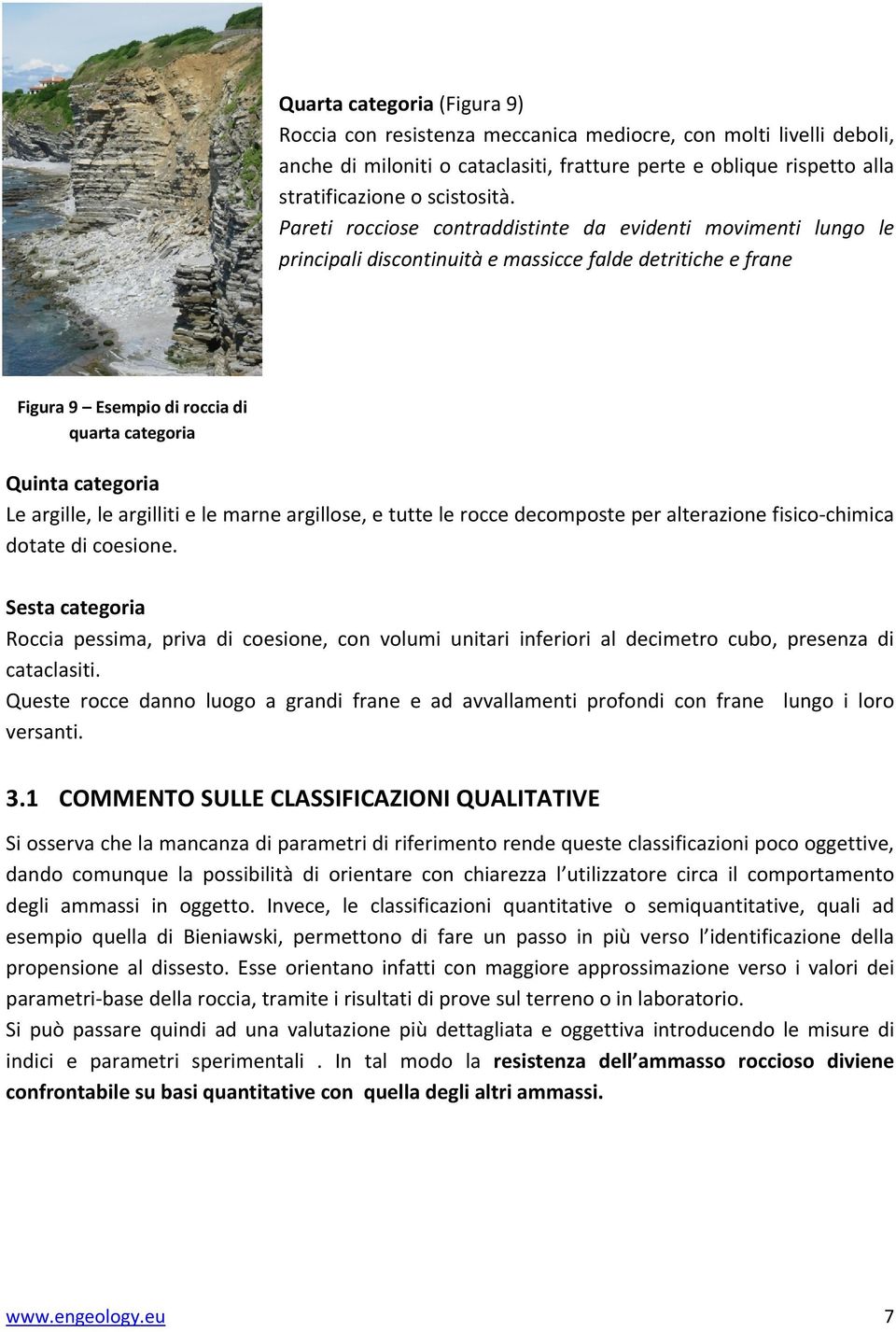 le argilliti e le marne argillose, e tutte le rocce decomposte per alterazione fisico chimica dotate di coesione.