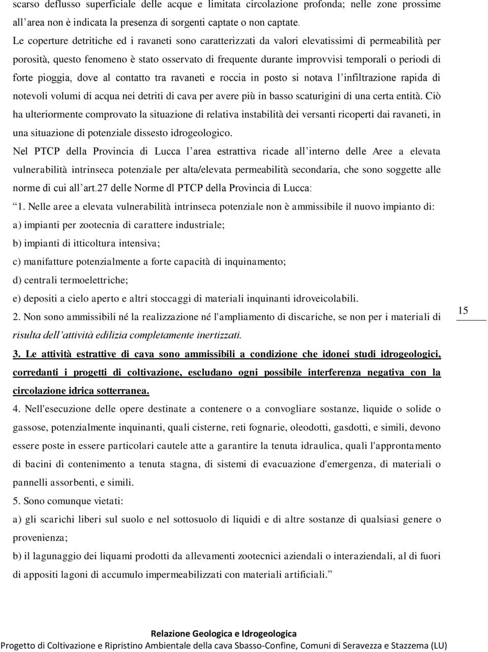 forte pioggia, dove al contatto tra ravaneti e roccia in posto si notava l infiltrazione rapida di notevoli volumi di acqua nei detriti di cava per avere più in basso scaturigini di una certa entità.