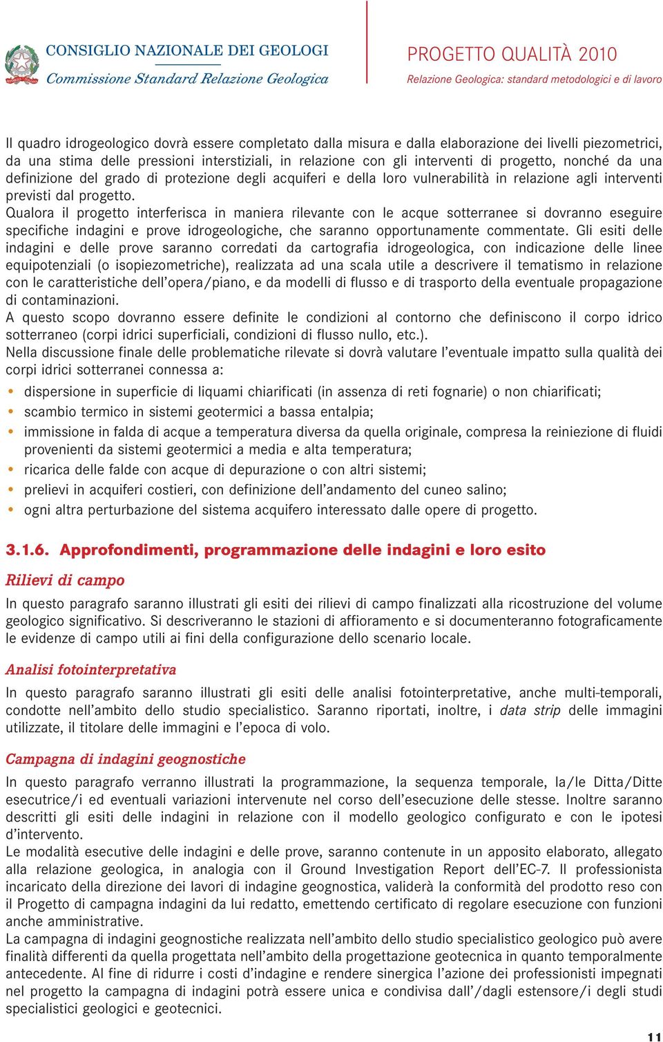 Qualora il progetto interferisca in maniera rilevante con le acque sotterranee si dovranno eseguire specifiche indagini e prove idrogeologiche, che saranno opportunamente commentate.