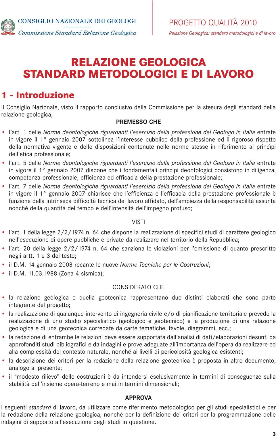 1 delle Norme deontologiche riguardanti l esercizio della professione del Geologo in Italia entrate in vigore il 1 gennaio 2007 sottolinea l interesse pubblico della professione ed il rigoroso