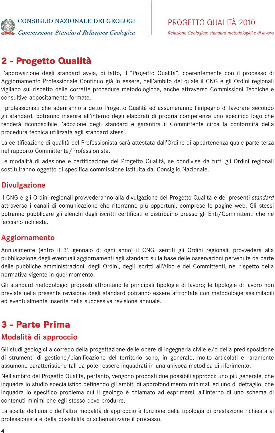 I professionisti che aderiranno a detto Progetto Qualità ed assumeranno l impegno di lavorare secondo gli standard, potranno inserire all interno degli elaborati di propria competenza uno specifico