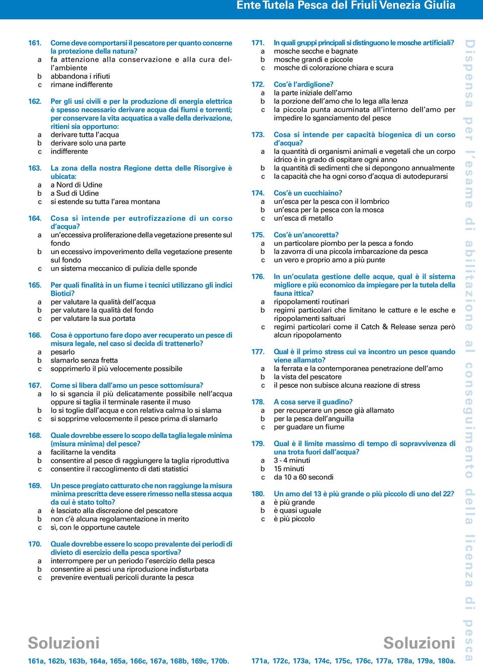 Per gli usi civili e per la produzione di energia elettrica è spesso necessario derivare acqua dai fiumi e torrenti; per conservare la vita acquatica a valle della derivazione, ritieni sia opportuno: