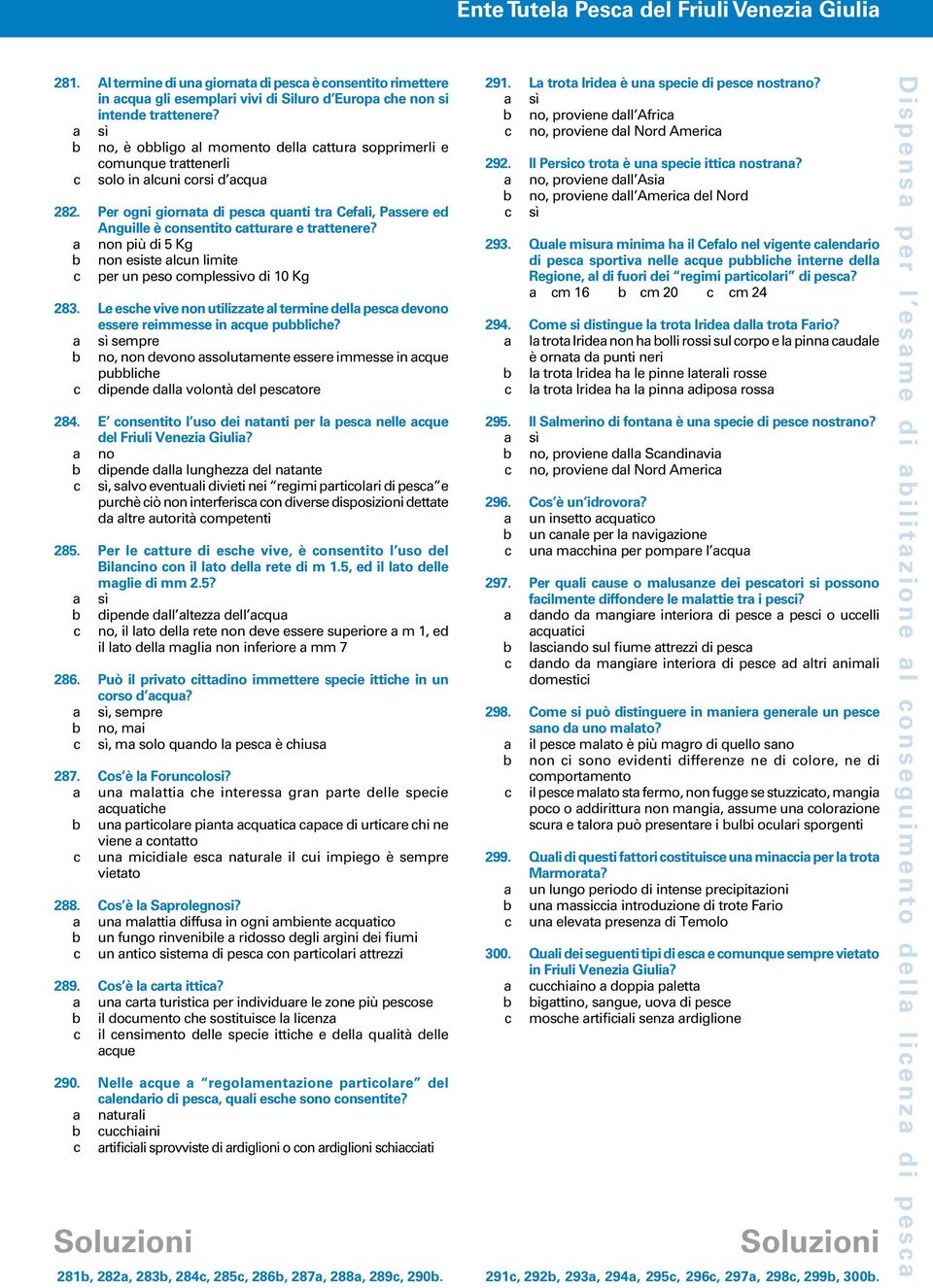 Per ogni giornata di pesca quanti tra Cefali, Passere ed Anguille è consentito catturare e trattenere? a non più di 5 Kg b non esiste alcun limite c per un peso complessivo di 10 Kg 283.