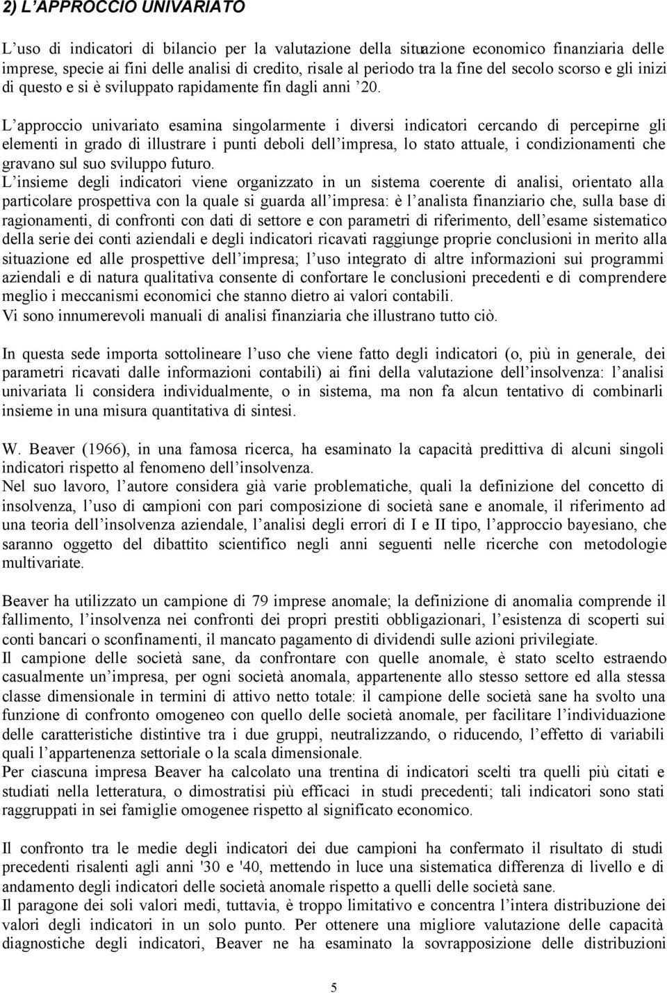 L approccio univariato esamina singolarmente i diversi indicatori cercando di percepirne gli elementi in grado di illustrare i punti deboli dell impresa, lo stato attuale, i condizionamenti che