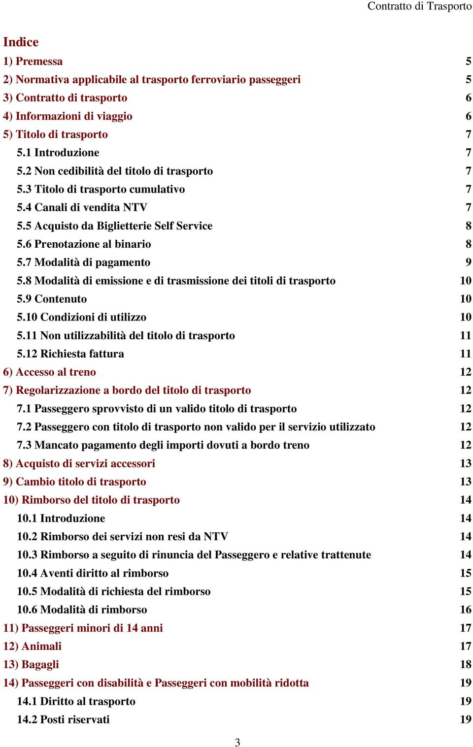 7 Modalità di pagamento 9 5.8 Modalità di emissione e di trasmissione dei titoli di trasporto 10 5.9 Contenuto 10 5.10 Condizioni di utilizzo 10 5.11 Non utilizzabilità del titolo di trasporto 11 5.