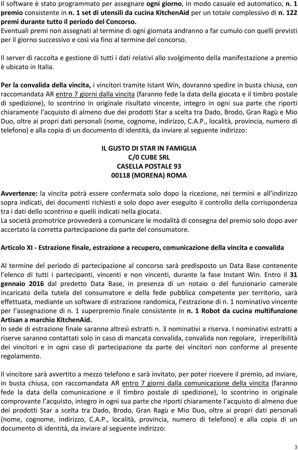 Eventuali premi non assegnati al termine di ogni giornata andranno a far cumulo con quelli previsti per il giorno successivo e così via fino al termine del concorso.