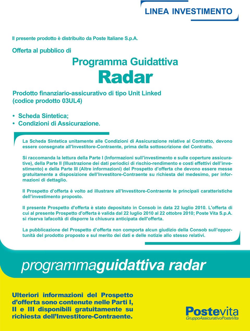 La Scheda Sintetica unitamente alle Condizioni di Assicurazione relative al Contratto, devono essere consegnate all Investitore-Contraente, prima della sottoscrizione del Contratto.