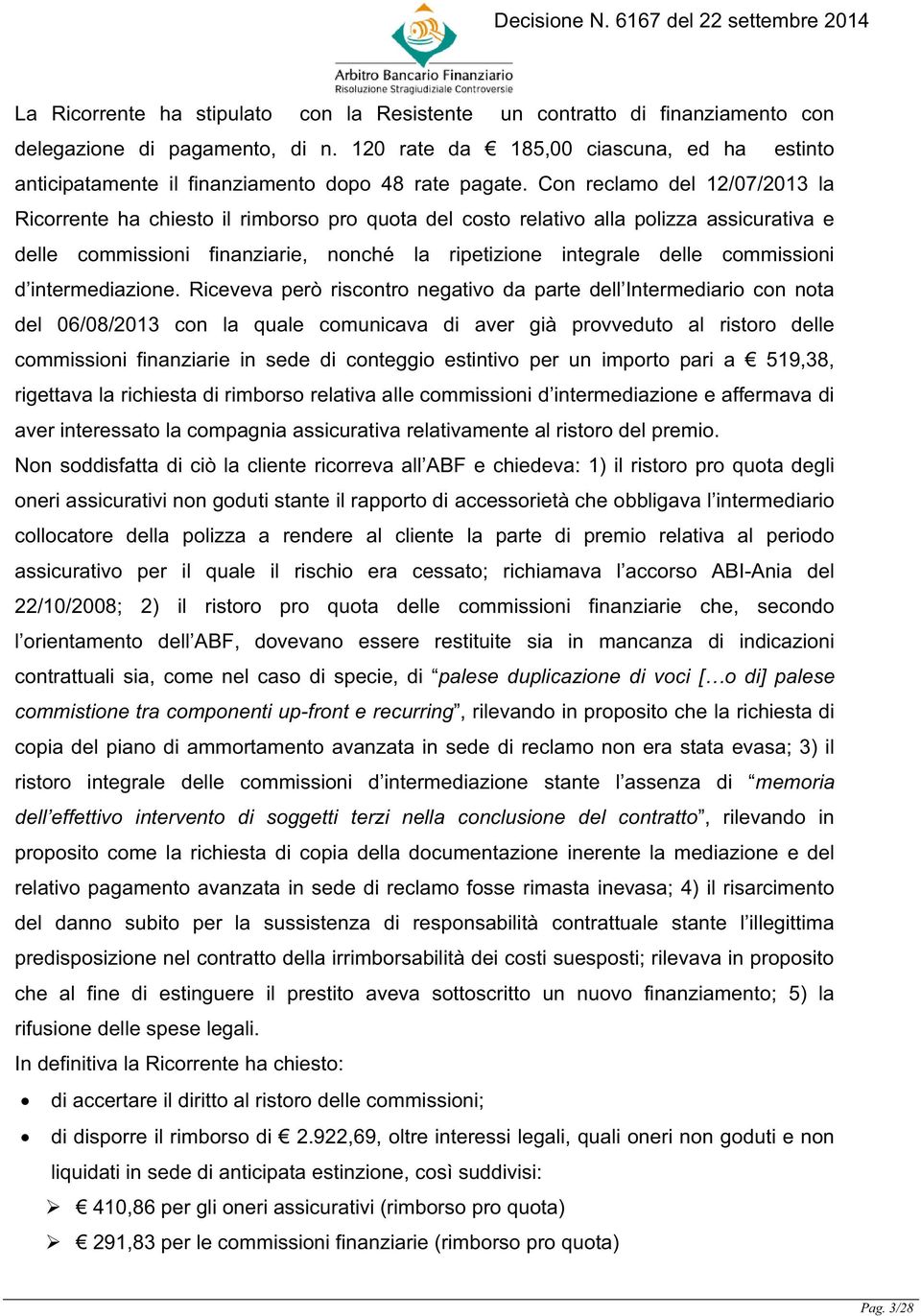 Con reclamo del 12/07/2013 la Ricorrente ha chiesto il rimborso pro quota del costo relativo alla polizza assicurativa e delle commissioni finanziarie, nonché la ripetizione integrale delle