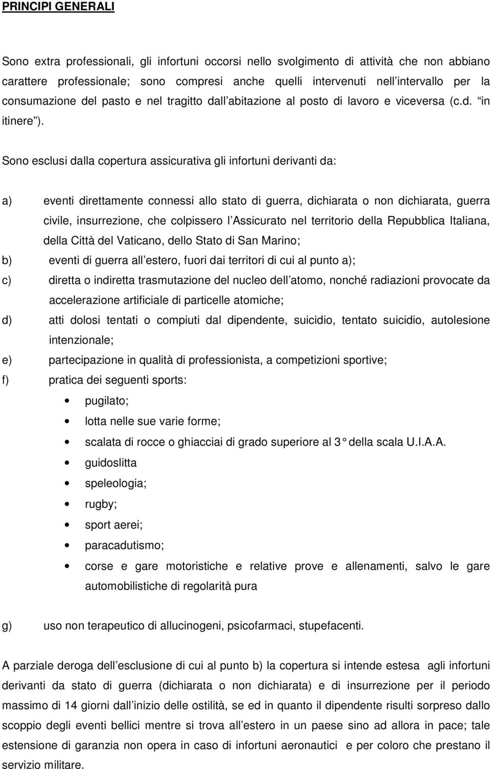 Sono esclusi dalla copertura assicurativa gli infortuni derivanti da: a) eventi direttamente connessi allo stato di guerra, dichiarata o non dichiarata, guerra civile, insurrezione, che colpissero l