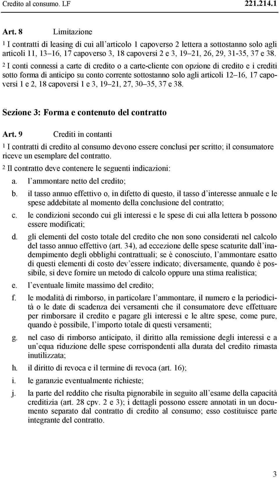 2 I conti connessi a carte di credito o a carte-cliente con opzione di credito e i crediti sotto forma di anticipo su conto corrente sottostanno solo agli articoli 12 16, 17 capoversi 1 e 2, 18