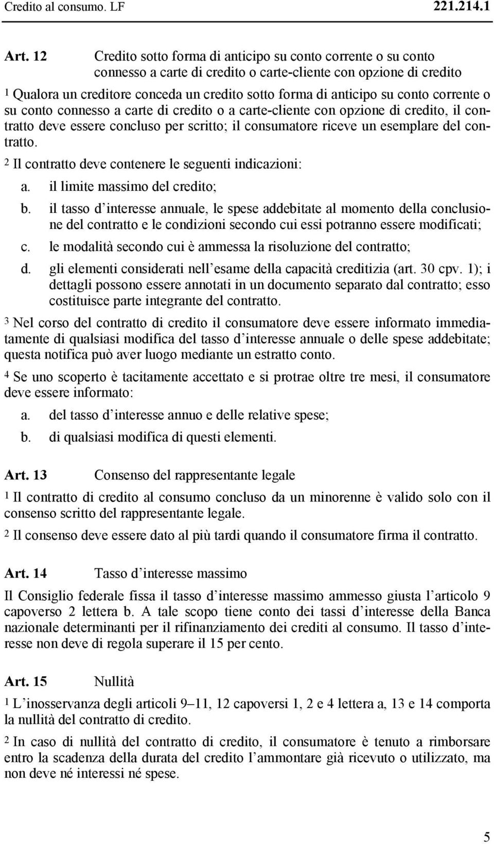 conto corrente o su conto connesso a carte di credito o a carte-cliente con opzione di credito, il contratto deve essere concluso per scritto; il consumatore riceve un esemplare del contratto.