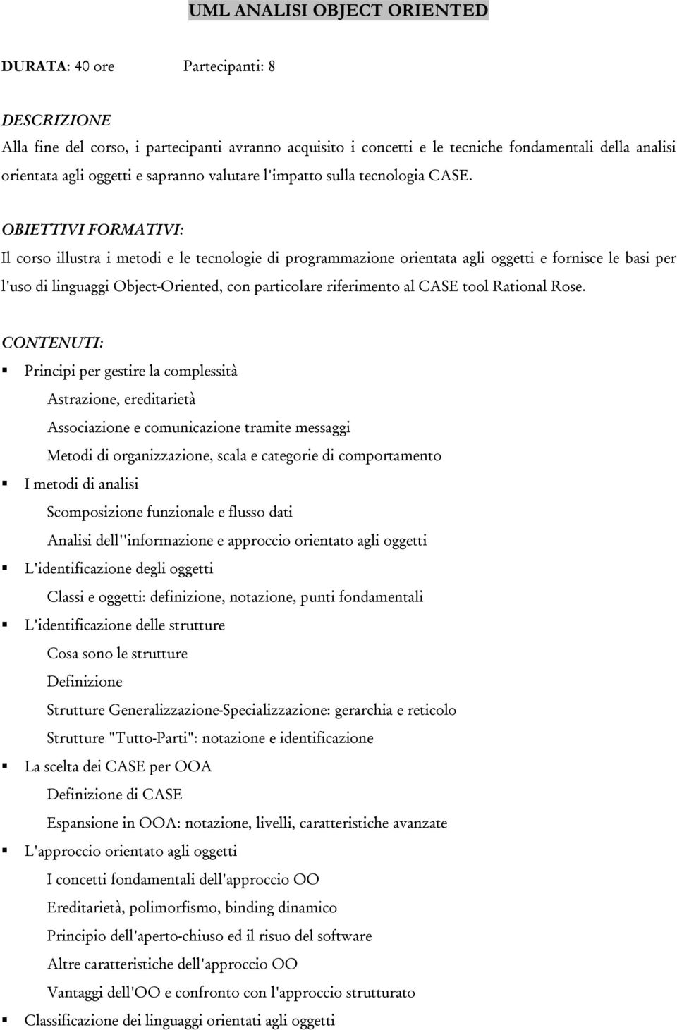 Il corso illustra i metodi e le tecnologie di programmazione orientata agli oggetti e fornisce le basi per l'uso di linguaggi Object-Oriented, con particolare riferimento al CASE tool Rational Rose.