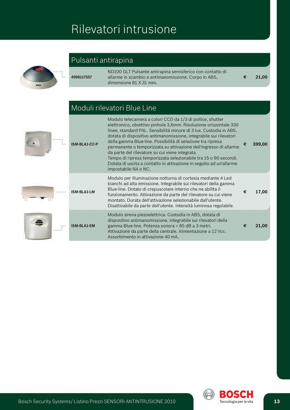 Risoluzione orizzontale 330 linee, standard PAL. Sensibilità minore di 3 lux. Custodia in ABS, dotata di dispositivo antimanomissione, integrabile sui rilevatori della gamma Blue-line.