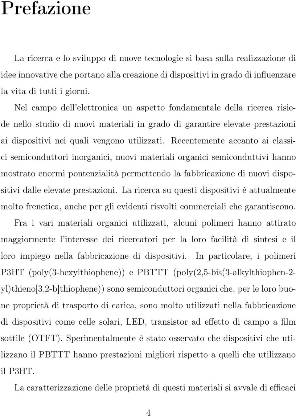 Recentemente accanto ai classici semiconduttori inorganici, nuovi materiali organici semiconduttivi hanno mostrato enormi pontenzialità permettendo la fabbricazione di nuovi dispositivi dalle elevate