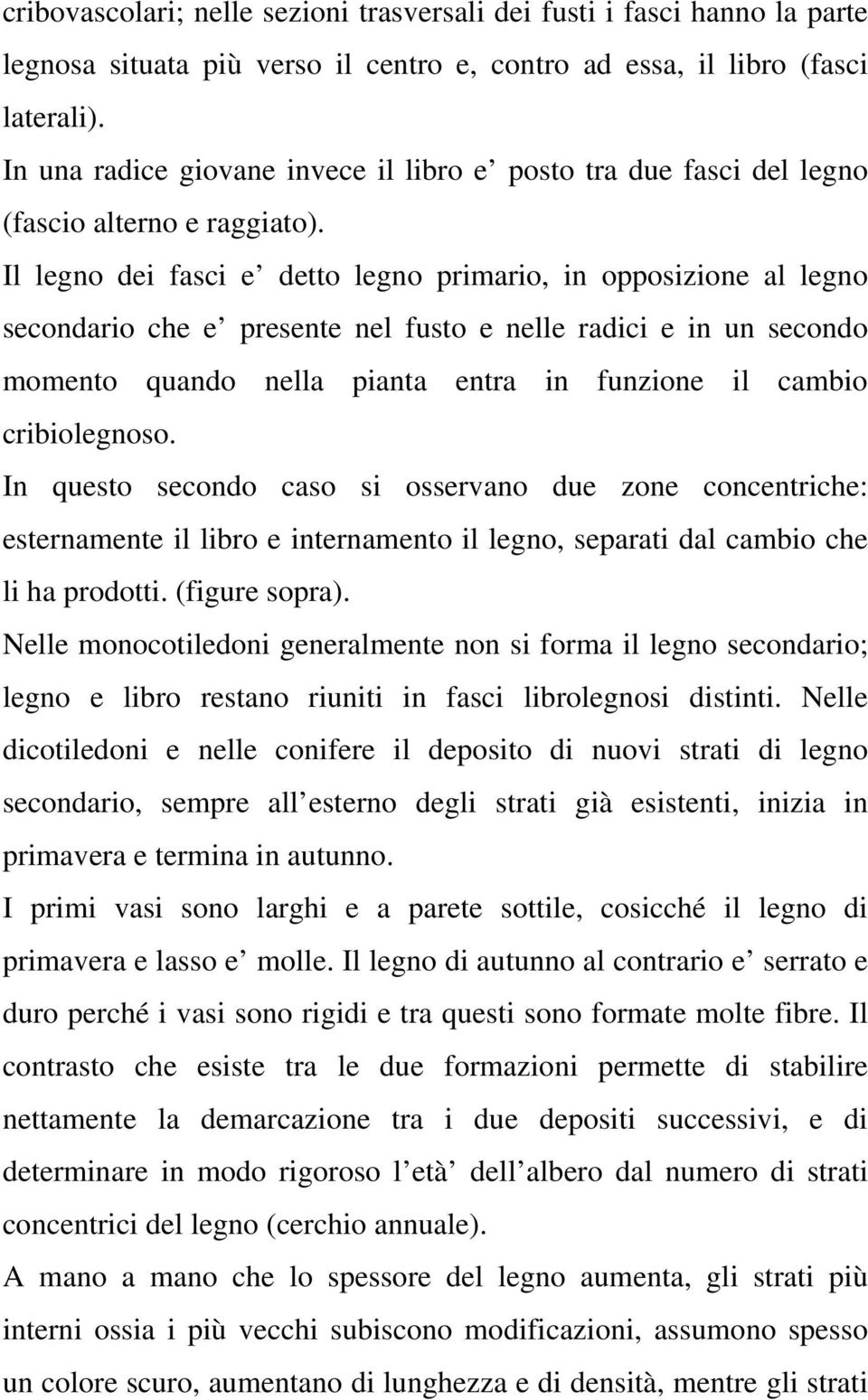 Il legno dei fasci e detto legno primario, in opposizione al legno secondario che e presente nel fusto e nelle radici e in un secondo momento quando nella pianta entra in funzione il cambio